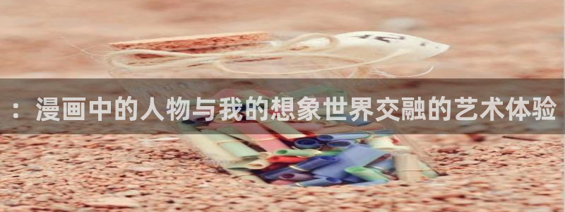 漫蛙manwa2免费漫画登录入口：：漫画中的人物与我的想象世界交融的艺术体验