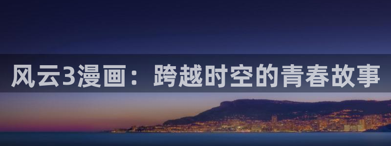 漫蛙漫画防走失页：风云3漫画：跨越时空的青春故事