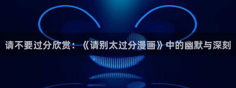 蛙漫(台版)：请不要过分欣赏：《请别太过分漫画》中的幽默与深刻